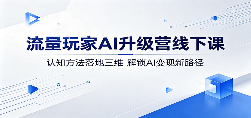 流量玩家AI升级营线下课：认知方法落地三维，解锁AI变现新路径-心思维创富网_网上创业教程_网络创业项目