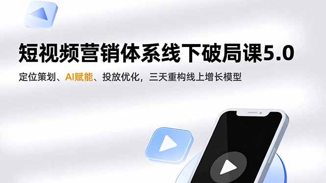 短视频营销体系线下破局课5.0，定位策划、AI赋能、投放优化，三天重构线上增长模型-心思维创富网_网上创业教程_网络创业项目