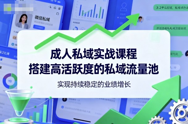 成人私域实战课程，搭建高活跃度的私域流量池，实现持续稳定的业绩增长-心思维创富网_网上创业教程_网络创业项目