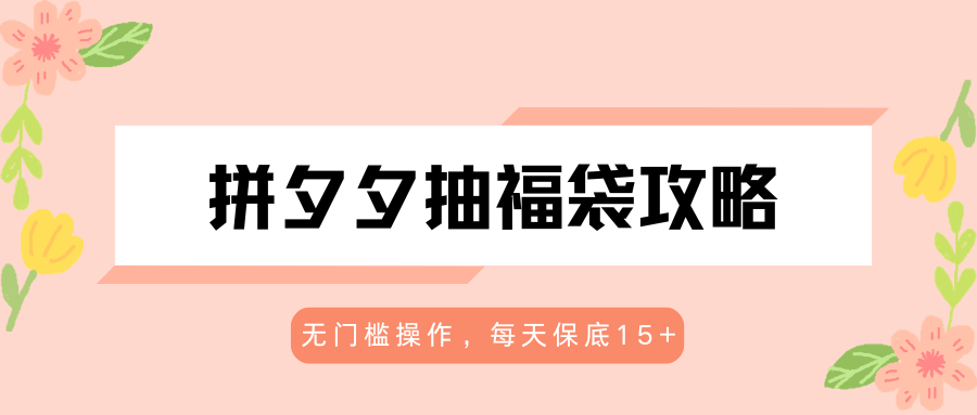 拼夕夕抽福袋攻略，无门槛操作，每天保底15+-心思维创富网_网上创业教程_网络创业项目