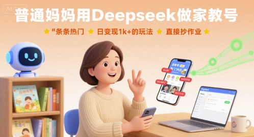 普通妈妈用Deepseek做家教号，条条热门，日变现1k+的玩法，直接抄作业-心思维创富网_网上创业教程_网络创业项目
