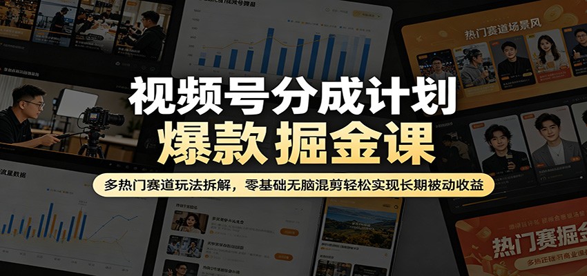 视频号分成计划爆款掘金课：多热门赛道玩法拆解，零基础无脑混剪轻松实现长期被动收益-心思维创富网_网上创业教程_网络创业项目