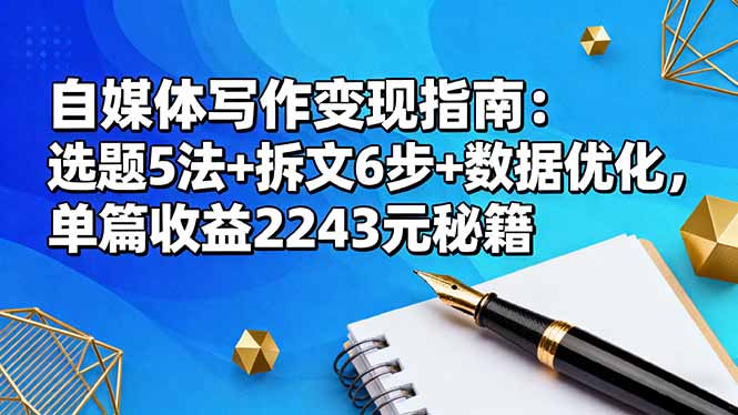 自媒体写作变现指南：选题5法+拆文6步+数据优化，单篇收益2243元秘籍-心思维创富网_网上创业教程_网络创业项目