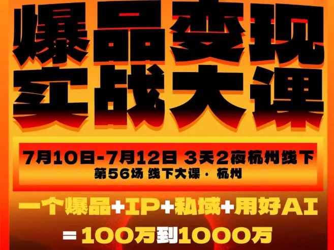 爆品变现实战大课，从爆品，到流量，到成交，一个爆品+IP+私域+用好AI=100W到1000W(7月10-12日)-心思维创富网_网上创业教程_网络创业项目