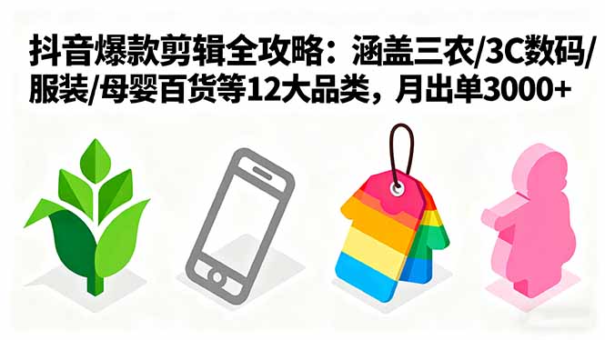 爆款剪辑全攻略：涵盖三农/3C数码/服装/母婴百货等12大品类，月出单3000+-心思维创富网_网上创业教程_网络创业项目
