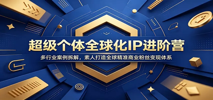 超级个体全球化IP进阶营：多行业案例拆解，素人打造全球精准商业粉丝变现体系-心思维创富网_网上创业教程_网络创业项目