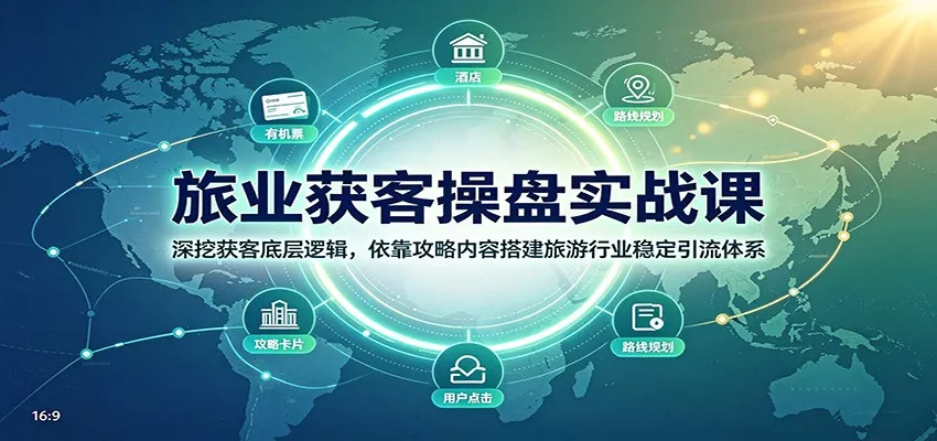 旅业获客操盘实战课：深挖获客底层逻辑，依靠攻略内容搭建旅游行业稳定引流体系-心思维创富网_网上创业教程_网络创业项目
