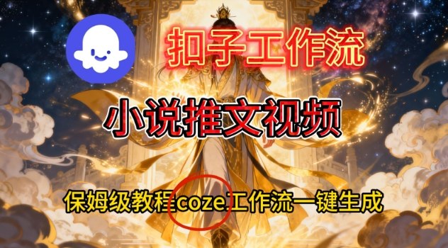 Coze扣子智能体工作流一键生成小说推文视频，保姆级搭建教学-心思维创富网_网上创业教程_网络创业项目