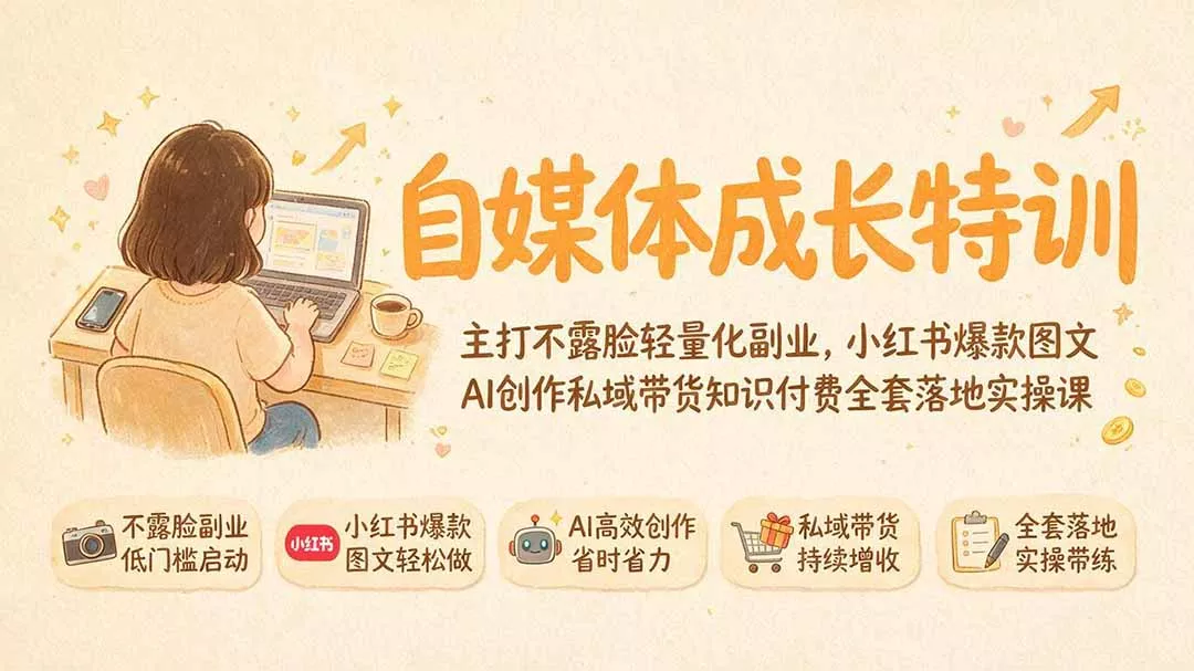 自媒体成长特训｜主打不露脸轻量化副业，小红书爆款图文AI创作私域带货知识付费全套落地实操课-心思维创富网_网上创业教程_网络创业项目