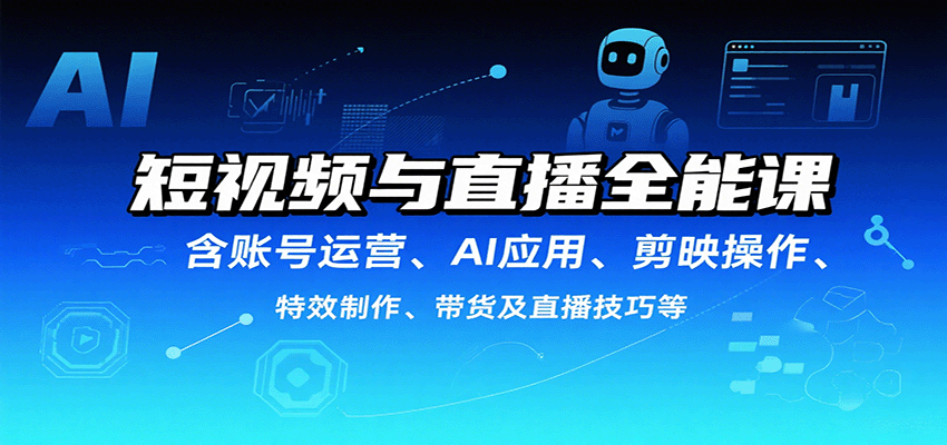 短视频与直播全能课，含账号运营、AI应用、剪映操作、特效制作、带货及直播技巧等-心思维创富网_网上创业教程_网络创业项目