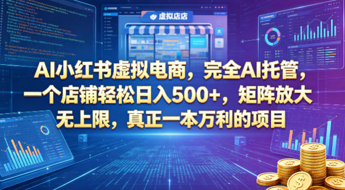 AI小红书虚拟电商，完全AI托管，一个店铺轻松日入500+，矩阵放大无上限，真正一本万利的项目【揭秘】-心思维创富网_网上创业教程_网络创业项目
