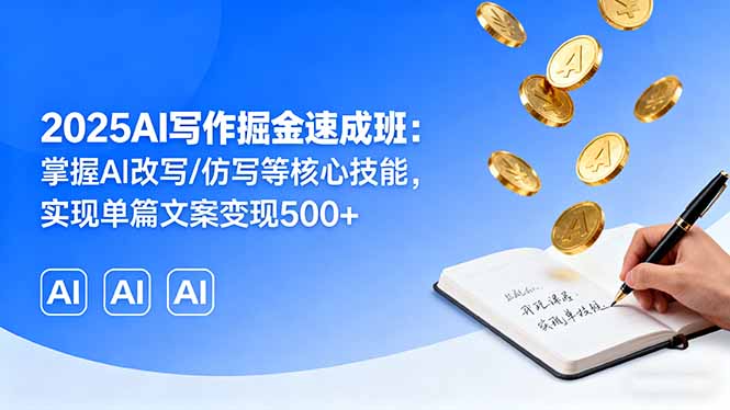 2025AI写作掘金速成班：掌握AI改写/仿写等核心技能，实现单篇文案变现500+-心思维创富网_网上创业教程_网络创业项目
