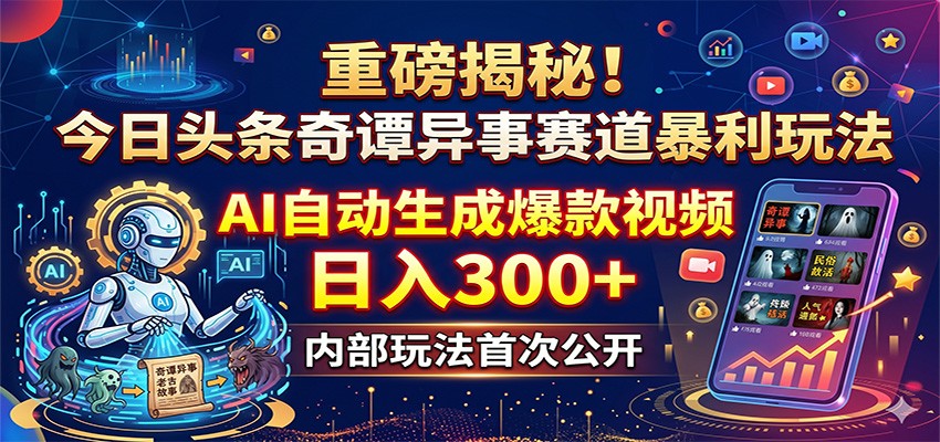 重磅揭秘！今日头条奇谭异事赛道暴利玩法：AI自动生成爆款视频，日入300+-心思维创富网_网上创业教程_网络创业项目