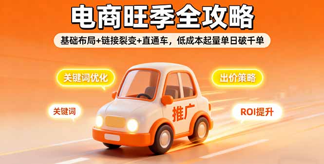 2025电商旺季全攻略，基础布局+链接裂变+直通车，低成本起量单日破千单-心思维创富网_网上创业教程_网络创业项目