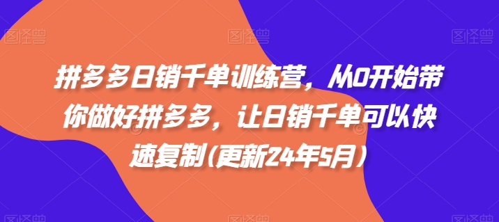 拼多多日销千单训练营，从0开始带你做好拼多多，让日销千单可以快速复制(更新25年9月)-心思维创富网_网上创业教程_网络创业项目