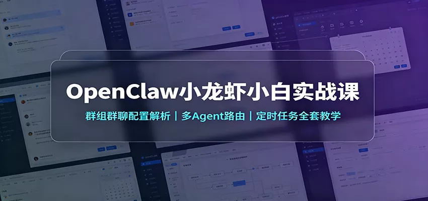 OpenClaw小龙虾小白实战课：群组群聊配置解析，多Agent路由，定时任务全套教学-心思维创富网_网上创业教程_网络创业项目