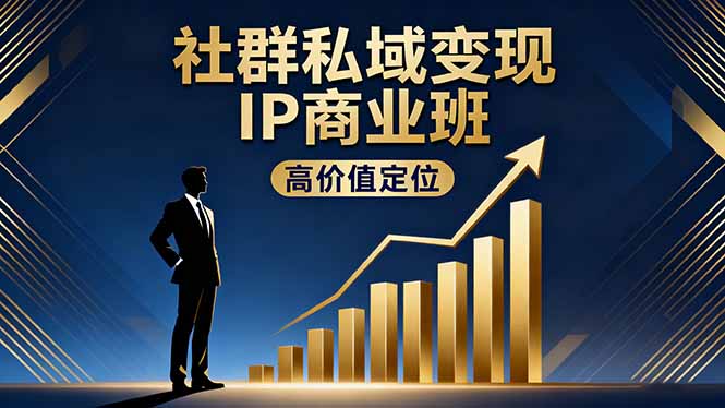 社群私域变现IP商业班，高价值定位,精准引流,私聊成交，实践年盈利破百万-心思维创富网_网上创业教程_网络创业项目