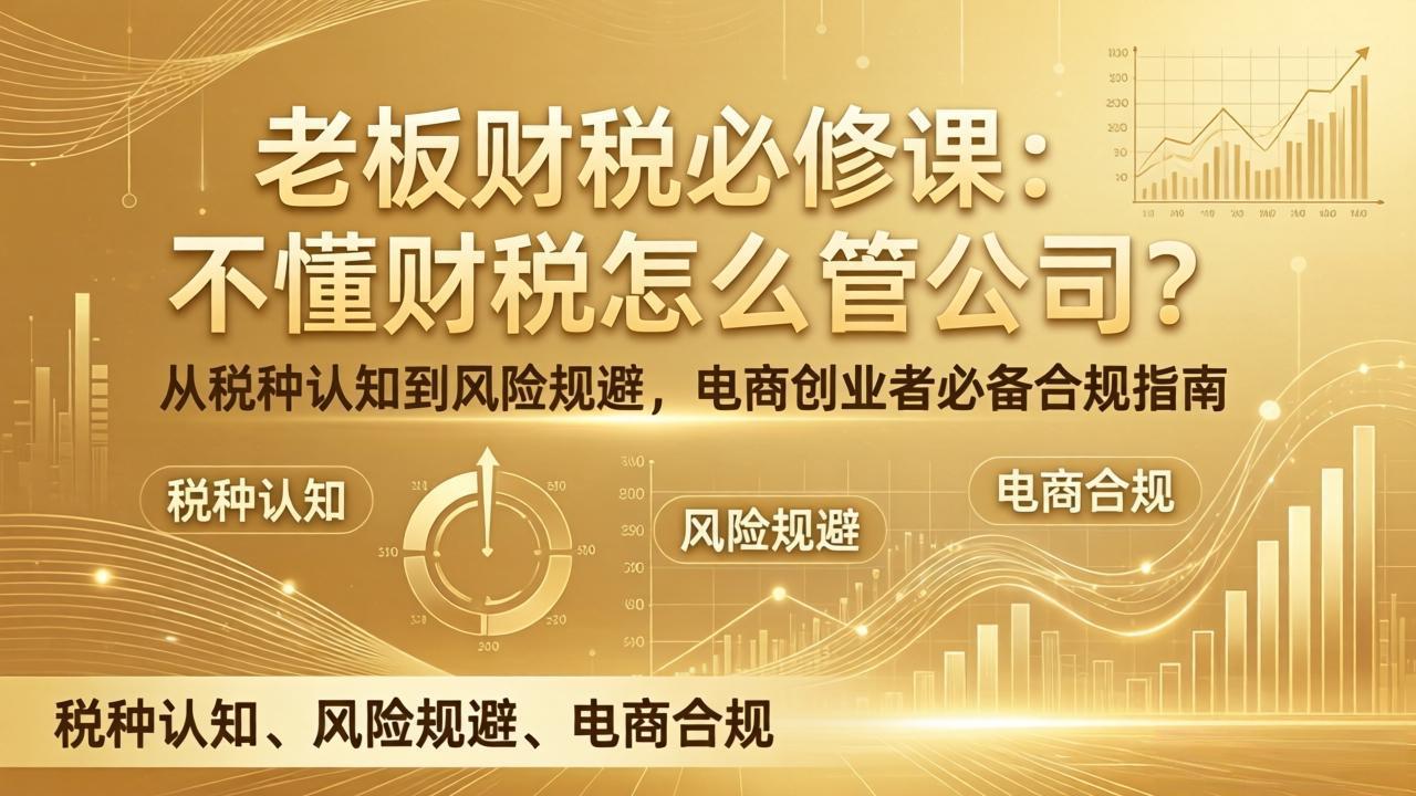 老板财税必修课：不懂财税怎么管公司？从税种认知到风险规避，电商创业者必备合规指南-心思维创富网_网上创业教程_网络创业项目