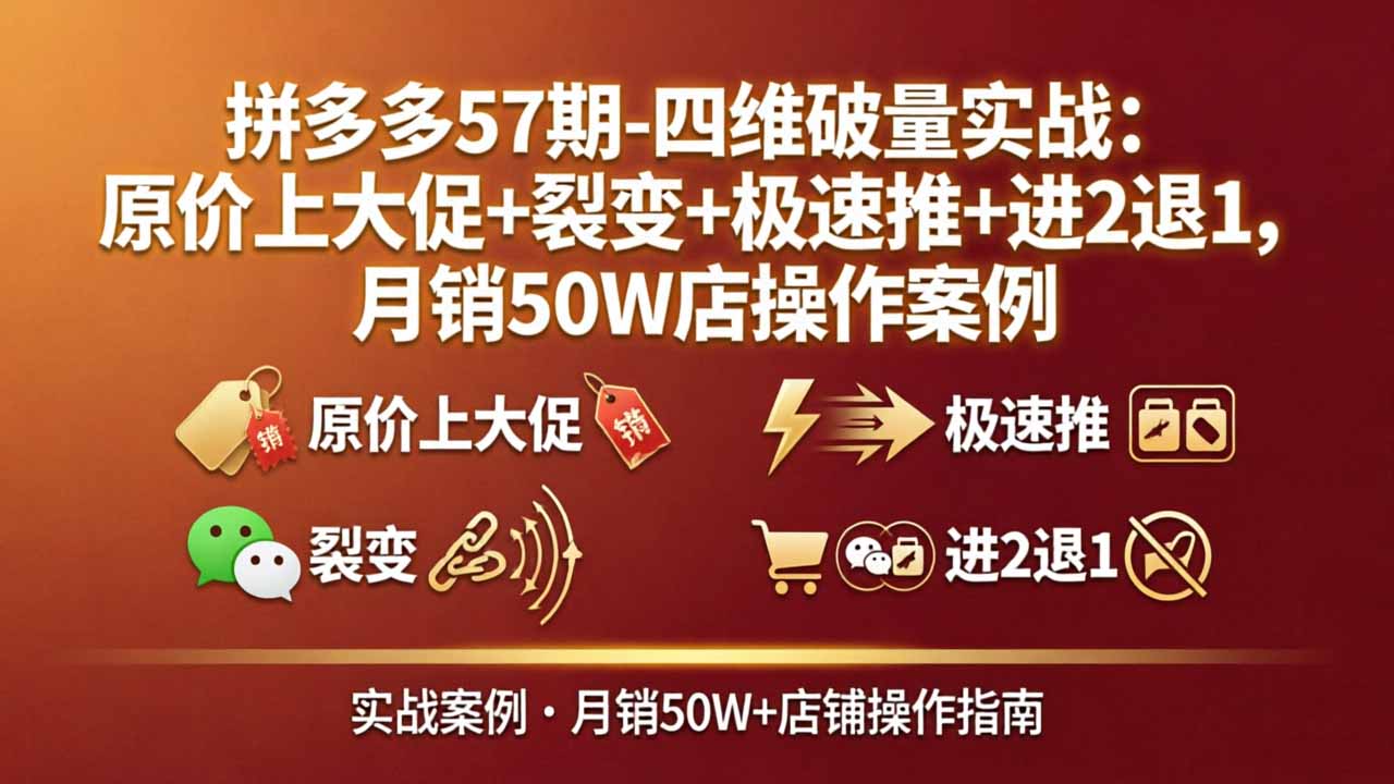 拼多多57期-四维破量实战：原价上大促+裂变+极速推+进2退1，月销50W店操作案例-心思维创富网_网上创业教程_网络创业项目