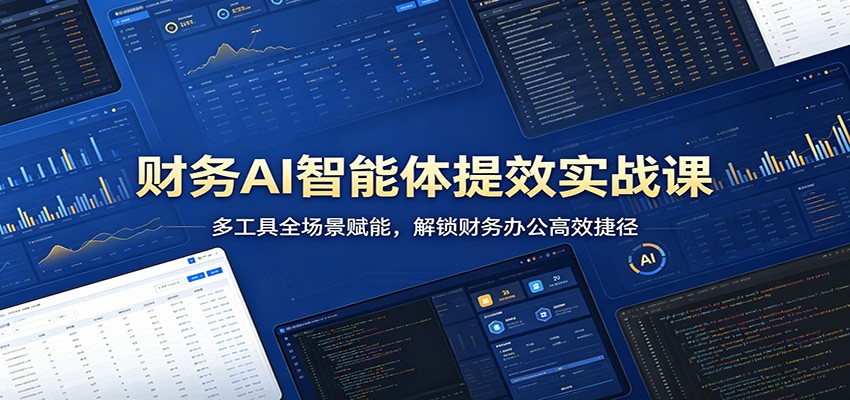 财务AI智能体提效实战课：多工具全场景赋能，解锁财务办公高效捷径-心思维创富网_网上创业教程_网络创业项目