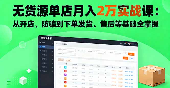 无货源单店月入2万实战课：从开店、防骗到下单发货、售后等基础全掌握-心思维创富网_网上创业教程_网络创业项目