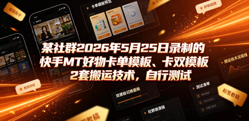 某社群2026年5月25日录制的快手MT好物卡单模板、卡双模板2套搬运技术，自行测试-心思维创富网_网上创业教程_网络创业项目