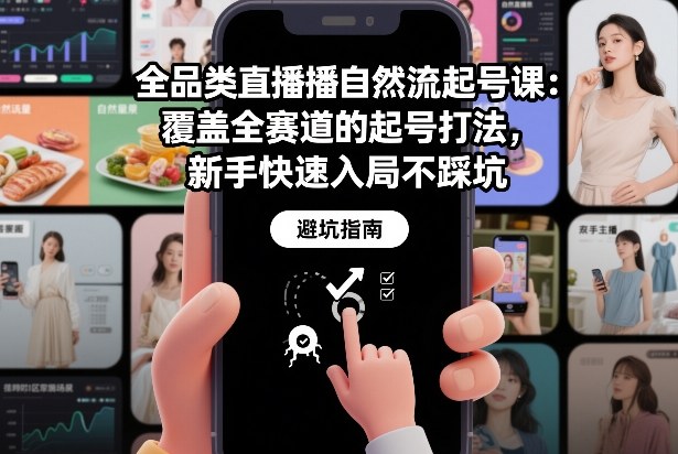全品类直播自然流起号课：覆盖全赛道的起号打法，新手快速入局不踩坑-心思维创富网_网上创业教程_网络创业项目