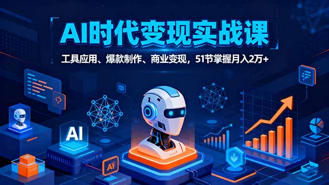 AI时代全场景实战课，工具应用、爆款制作、商业变现，51节掌握月入2万+-心思维创富网_网上创业教程_网络创业项目