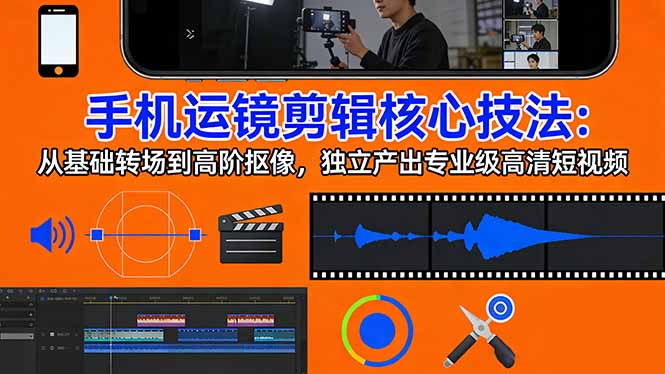 手机运镜 剪辑核心技法：从基础转场到高阶抠像，独立产出专业级高清短视频-心思维创富网_网上创业教程_网络创业项目