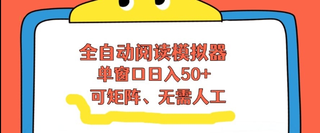 全自动阅读模拟器，单窗口50+靠高效流量获取收益，无需人工，可矩阵操作【揭秘】-心思维创富网_网上创业教程_网络创业项目