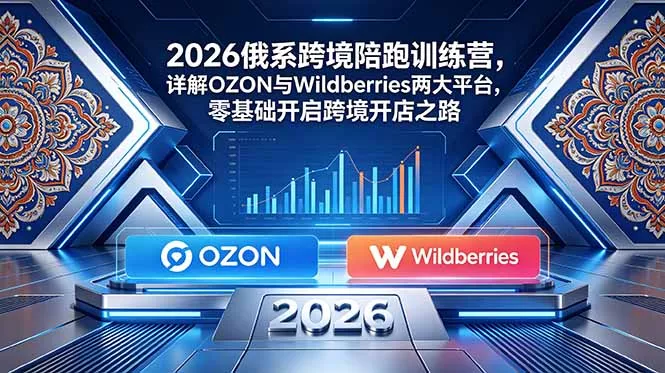 2026俄系跨境陪跑训练营，详解OZON与Wildberries两大平台，零基础开启跨境开店之路-心思维创富网_网上创业教程_网络创业项目