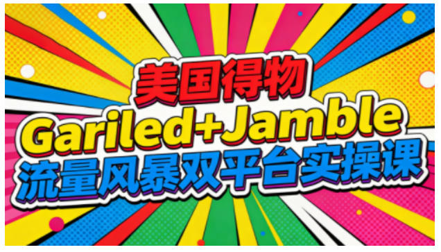 美国得物Gariled+Jamble流量风暴双平台实操课，两大美国热门平台全流程运营-心思维创富网_网上创业教程_网络创业项目
