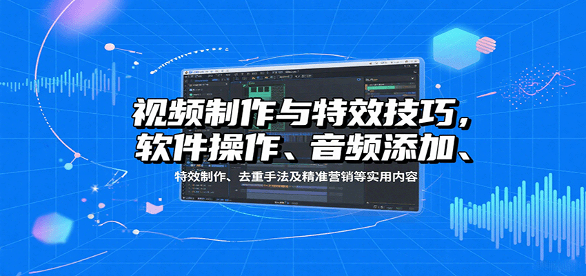 视频制作与特效技巧，软件操作、音频添加、特效制作、去重手法及精准营销等实用内容-心思维创富网_网上创业教程_网络创业项目