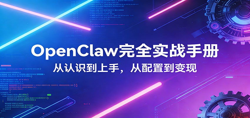 OpenClaw完全实战宝典：零基础上手，深度配置，商业变现-心思维创富网_网上创业教程_网络创业项目