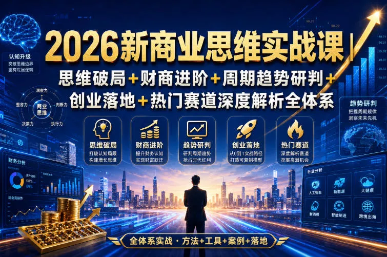2026新商业思维实战课｜思维破局+财商进阶+周期趋势研判+创业落地+热门赛道深度解析全体系-心思维创富网_网上创业教程_网络创业项目