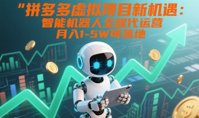 拼多多虚拟项目新机遇：智能机器人全程代运营，月入1-5W可落地【揭秘】-心思维创富网_网上创业教程_网络创业项目