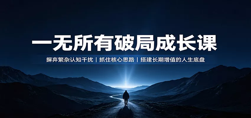 一无所有破局成长课：摒弃繁杂认知干扰，抓住核心思路，搭建长期增值的人生底盘-心思维创富网_网上创业教程_网络创业项目