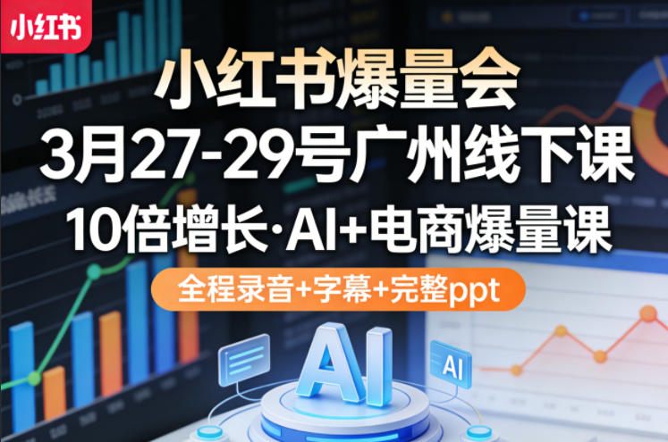 小红书爆量会3月27-29号广州线下课，10倍增长，AI+电商爆量课，全程录音+字幕+完整ppt-心思维创富网_网上创业教程_网络创业项目