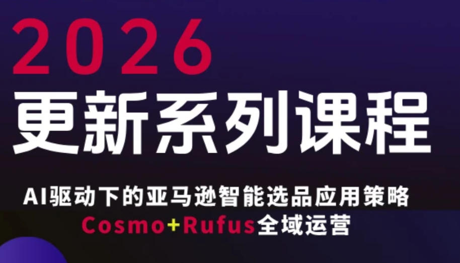 跨境亚马逊FBA系统课程，AI驱动下的亚马逊智能选品应用策略Cosmo+Rufus全域运营(更新26年3月)-心思维创富网_网上创业教程_网络创业项目