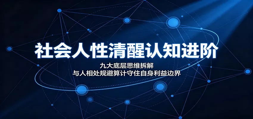社会人性清醒认知进阶：九大底层思维拆解，与人相处规避算计守住自身利益边界-心思维创富网_网上创业教程_网络创业项目