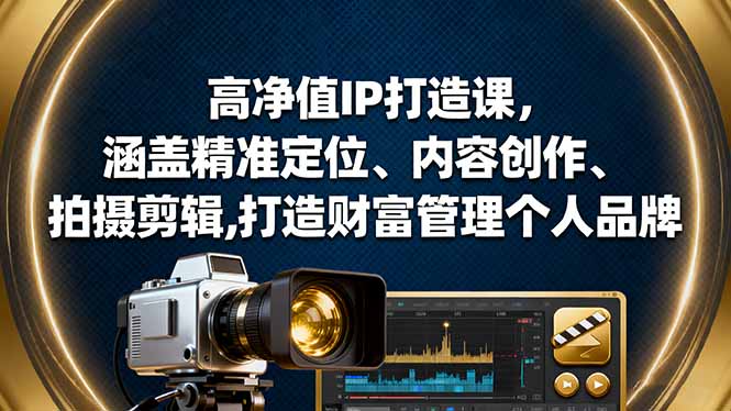 高净值IP打造课，涵盖精准定位、内容创作、拍摄剪辑,打造财富管理个人品牌-心思维创富网_网上创业教程_网络创业项目
