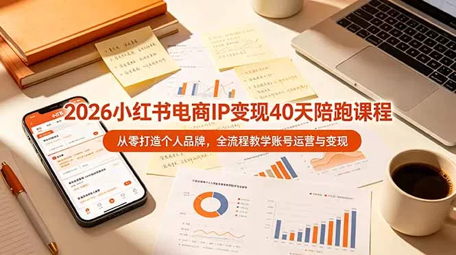 2026小红书电商IP变现40天陪跑课程-11期，从零打造个人品牌，全流程教学账号运营与变现-心思维创富网_网上创业教程_网络创业项目