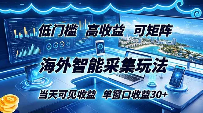 海外智能采集玩法，低门槛高单价可矩阵，当天可见收益，单窗口30+-心思维创富网_网上创业教程_网络创业项目