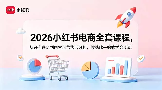 2026小红书电商全套课程，从开店选品到内容运营售后风控，零基础一站式学会变现-心思维创富网_网上创业教程_网络创业项目