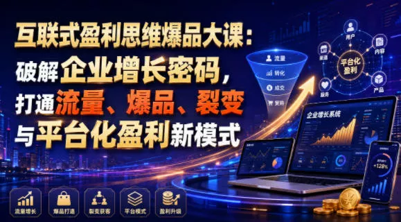 互联式盈利思维爆品大课：破解企业增长密码，打通流量、爆品、裂变与平台化盈利新模式-心思维创富网_网上创业教程_网络创业项目