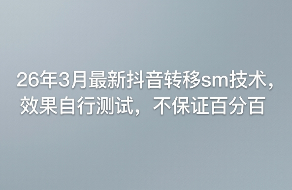 26年3月最新抖音转移sm技术，效果自行测试，不保证百分百-心思维创富网_网上创业教程_网络创业项目