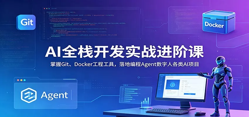 AI全栈开发实战进阶课：掌握Git、Docker工程工具，落地编程Agent数字人各类AI项目-心思维创富网_网上创业教程_网络创业项目