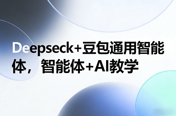 Deepseck+豆包通用智能体，智能体+AI教学-心思维创富网_网上创业教程_网络创业项目