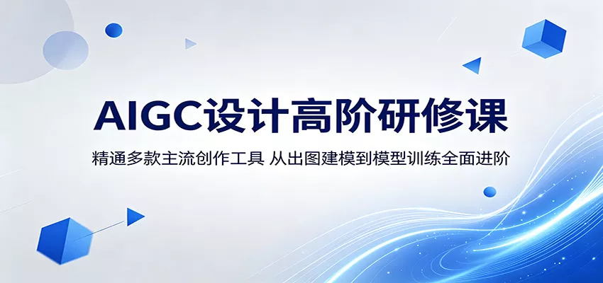 AIGC设计高阶研修课：精通多款主流创作工具，从出图建模到模型训练全面进阶-心思维创富网_网上创业教程_网络创业项目