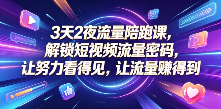 3天2夜流量陪跑课，解锁短视频流量密码，让努力看得见，让流量賺得到(更新0810)-心思维创富网_网上创业教程_网络创业项目